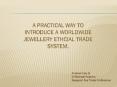 A PRACTICAL WAY TO INTRODUCE A WORLDWIDE JEWELLERY ETHCIAL TRADE SYSTEM. PowerPoint PPT Presentation