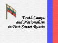 Youth Camps and Nationalism in PostSoviet Russi PowerPoint PPT Presentation