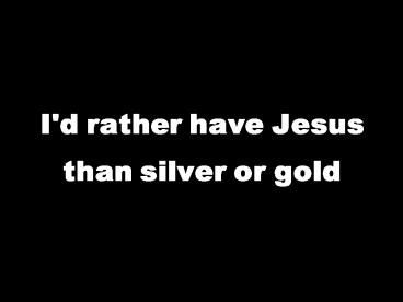 I'd rather have Jesus than silver or gold