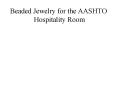 Beaded Jewelry for the AASHTO Hospitality Room PowerPoint PPT Presentation