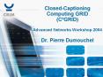 ClosedCaptioning Computing GRID CGRID Advanced Networks Workshop 2004 Dr. Pierre Dumouchel PowerPoint PPT Presentation