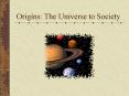 Origins: The Universe to Society PowerPoint PPT Presentation