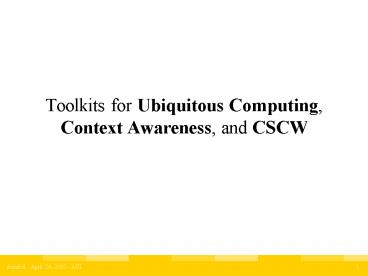 Toolkits for Ubiquitous Computing, Context Awareness, and CSCW