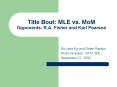 Title Bout: MLE vs. MoM Opponents: R.A. Fisher and Karl Pearson PowerPoint PPT Presentation