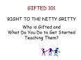GIFTED 101 RIGHT TO THE NITTY GRITTY Who is Gifted and What Do You Do to Get Started Teaching Them PowerPoint PPT Presentation