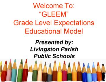 Welcome To: GLEEM Grade Level Expectations Educational Model