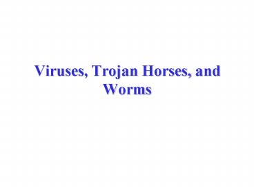 Viruses, Trojan Horses, and Worms