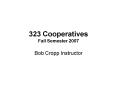 323 Cooperatives Fall Semester 2007 PowerPoint PPT Presentation
