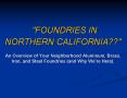 "FOUNDRIES IN NORTHERN CALIFORNIA" An Overview of Your Neighborhood Aluminum, Brass, Iron, and Steel PowerPoint PPT Presentation