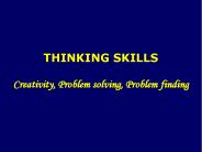THINKING SKILLS Creativity, Problem solving, Problem finding