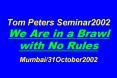Tom Peters Seminar2002  We Are in a Brawl with No Rules  Mumbai/31October2002