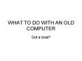 WHAT TO DO WITH AN OLD COMPUTER PowerPoint PPT Presentation