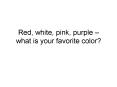 Red, white, pink, purple what is your favorite color PowerPoint PPT Presentation