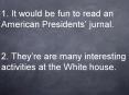 1. It would be fun to read an American Presidents jurnal. 2. Theyre are many interesting activities PowerPoint PPT Presentation