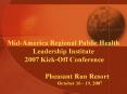Mid-America Regional Public Health Leadership Institute 2007 Kick-Off Conference  Pheasant Run Resort    October 16 - 19, 2007 PowerPoint PPT Presentation