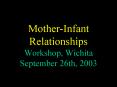 Mother-Infant Relationships Workshop, Wichita September 26th, 2003 PowerPoint PPT Presentation