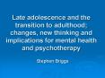 Late adolescence and the transition to adulthood; changes, new thinking and implications for mental health and psychotherapy PowerPoint PPT Presentation