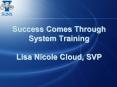 Success Comes Through System Training Lisa Nicole Cloud, SVP PowerPoint PPT Presentation