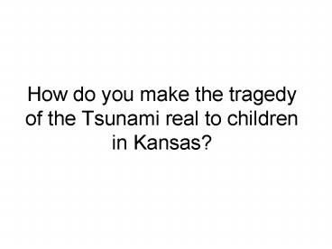 How do you make the tragedy of the Tsunami real to children in Kansas