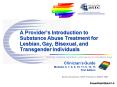 A Providers Introduction to Substance Abuse Treatment for Lesbian, Gay, Bisexual, and Transgender In PowerPoint PPT Presentation