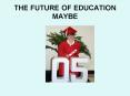 THE FUTURE OF EDUCATION MAYBE PowerPoint PPT Presentation