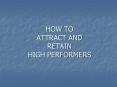 HOW TO ATTRACT AND RETAIN HIGH PERFORMERS PowerPoint PPT Presentation