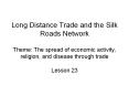 Long Distance Trade and the Silk Roads Network Theme: The spread of economic activity, religion, and PowerPoint PPT Presentation