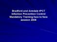 Bradford and Airedale tPCT Infection Prevention Control Mandatory Training face to face session 2008 PowerPoint PPT Presentation