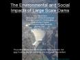 The Environmental and Social Impacts of Large Scale Dams PowerPoint PPT Presentation