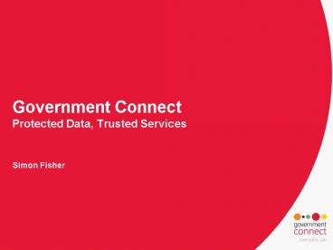 Government Connect Protected Data, Trusted Services Simon Fisher