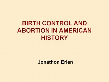 BIRTH CONTROL AND ABORTION IN AMERICAN HISTORY  Jonathon Erlen