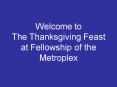 Welcome to The Thanksgiving Feast at Fellowship of the Metroplex PowerPoint PPT Presentation
