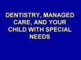 DENTISTRY, MANAGED CARE, AND YOUR CHILD WITH SPECIAL NEEDS PowerPoint PPT Presentation