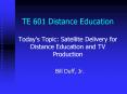 TE 601 Distance Education Todays Topic: Satellite Delivery for Distance Education and TV Production PowerPoint PPT Presentation