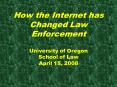 How the Internet has Changed Law Enforcement University of Oregon School of Law April 15, 2008 PowerPoint PPT Presentation