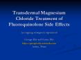 Transdermal Magnesium Chloride Treatment of Fluoroquinolone Side Effects PowerPoint PPT Presentation