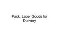Pack, Label Goods for Delivery PowerPoint PPT Presentation