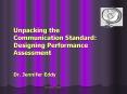 Unpacking the Communication Standard: Designing Performance Assessment  Dr. Jennifer Eddy PowerPoint PPT Presentation