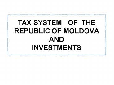 TAX SYSTEM OF THE REPUBLIC OF MOLDOVA AND INVESTMENTS