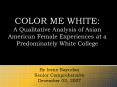 COLOR ME WHITE: A Qualitative Analysis of Asian American Female Experiences at a Predominately White PowerPoint PPT Presentation