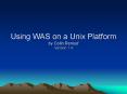 Using WAS on a Unix Platform by Colin Renouf Version 1.4 PowerPoint PPT Presentation