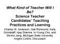 What Kind of Teacher Will I Be Science Teacher Candidates Teaching Practices and Learning PowerPoint PPT Presentation
