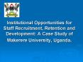 Institutional Opportunities for Staff Recruitment, Retention and Development: A Case Study of Makere PowerPoint PPT Presentation