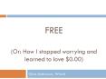 FREE Or: How I stopped worrying and learned to love $0.00 PowerPoint PPT Presentation