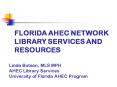 FLORIDA AHEC NETWORK LIBRARY SERVICES AND RESOURCES Linda Butson, MLS MPH AHEC Library Services Univ PowerPoint PPT Presentation