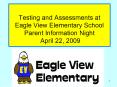 Testing and Assessments at Eagle View Elementary School Parent Information Night April 22, 2009 PowerPoint PPT Presentation