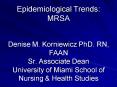 Epidemiological Trends: MRSA Denise M. Korniewicz PhD. RN, FAAN Sr. Associate Dean University of Mia PowerPoint PPT Presentation
