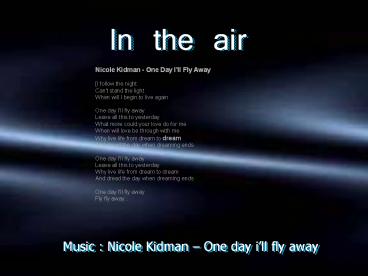 Music : Nicole Kidman   One day i'll fly away. In the air