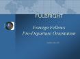 FULBRIGHT Foreign Fellows PreDeparture Orientation Updated: May 2006