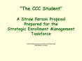 The CCC Student A Straw Person Proposal Prepared for the Strategic Enrollment Management Taskforce PowerPoint PPT Presentation